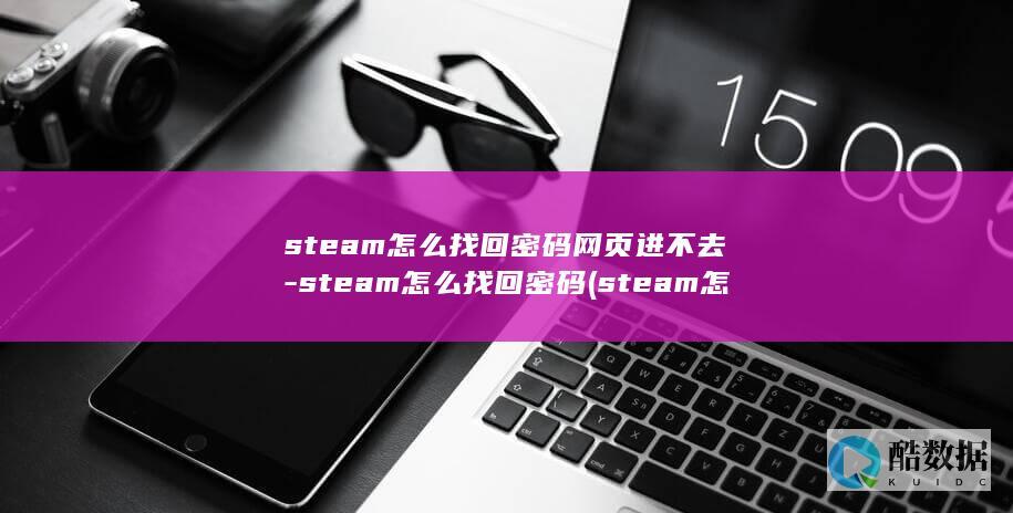 steam怎么找回密码网页进不去-steam怎么找回密码 (steam怎么退款)