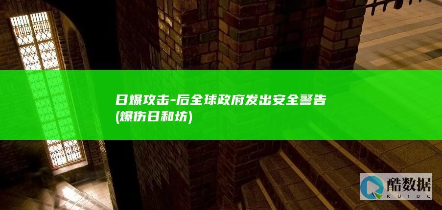 日爆攻击-后全球政府发出安全警告 (爆伤日和坊)