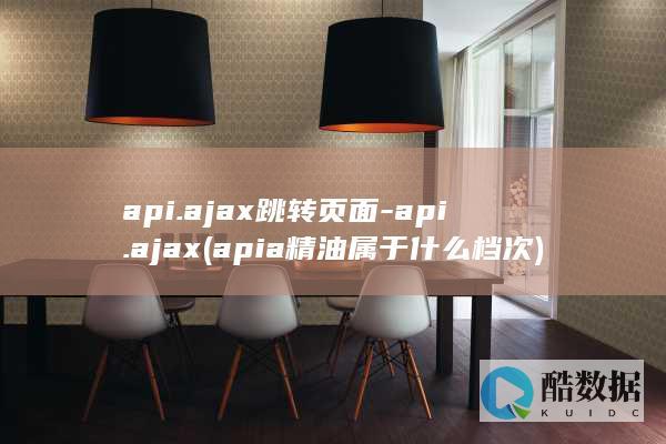api.ajax跳转页面-api.ajax (apia精油属于什么档次)