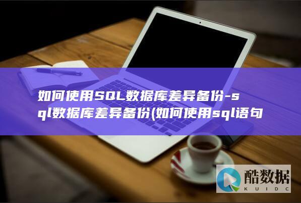 如何使用SQL数据库差异备份-sql数据库差异备份 (如何使用sql语句创建数据库)
