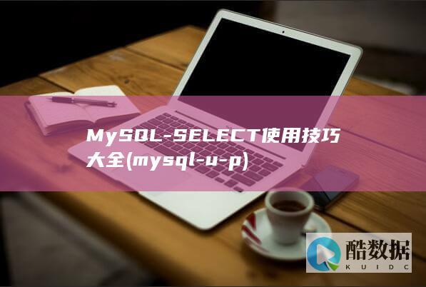 MySQL-SELECT使用技巧大全 (mysql-u-p)
