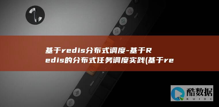 基于redis分布式调度-基于Redis的分布式任务调度实践 (基于redis的分布式锁)