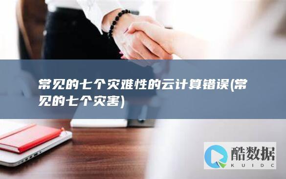 常见的七个灾难性的云计算错误 (常见的七个灾害)