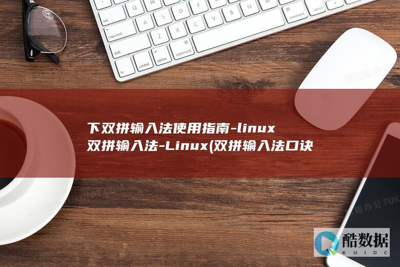 下双拼输入法使用指南-linux双拼输入法-Linux (双拼输入法口诀26键图片)