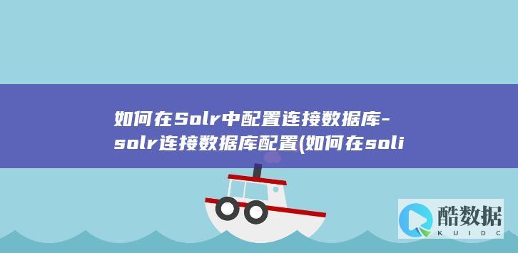 如何在Solr中配置连接数据库-solr连接数据库配置 (如何在solidworks装配体中画零件)