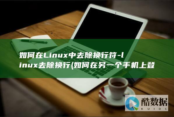 如何在Linux中去除换行符-linux去除换行 (如何在另一个手机上登录微信)