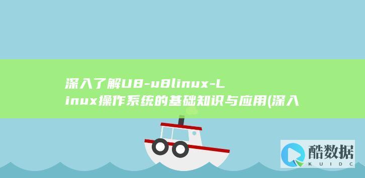 深入了解U8-u8linux-Linux操作系统的基础知识与应用 (深入了解对方的36个问题)