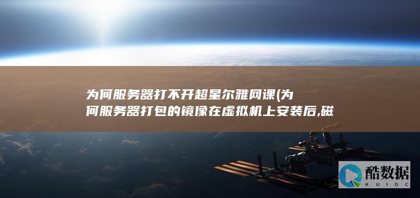 为何服务器打不开超星尔雅网课 (为何服务器打包的镜像在虚拟机上安装后,磁盘无法挂载)