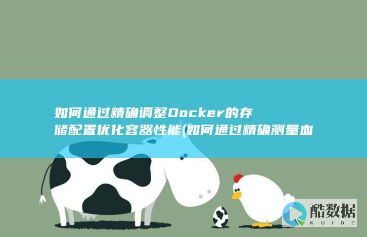如何通过精确调整Docker的存储配置优化容器性能 (如何通过精确测量血压)