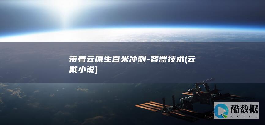 带着云原生百米冲刺-容器技术 (云戴小说)