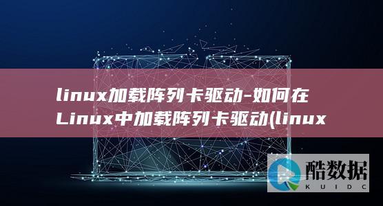 linux加载阵列卡驱动-如何在Linux中加载阵列卡驱动 (linux加路由命令)