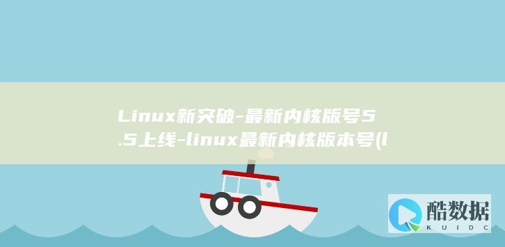 Linux新突破-最新内核版号5.5上线-linux最新内核版本号 (linux新增用户)
