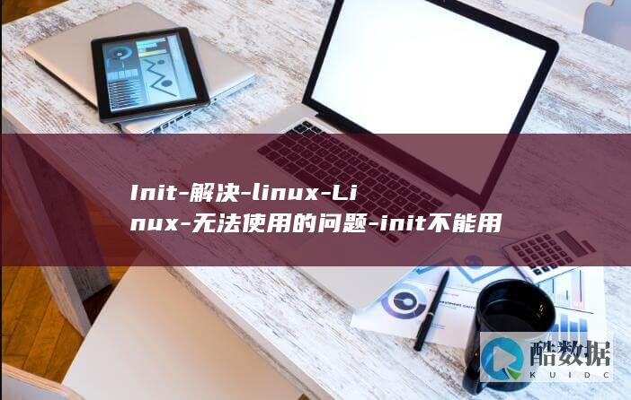 Init-解决-linux-Linux-无法使用的问题-init不能用 (ini解析库)