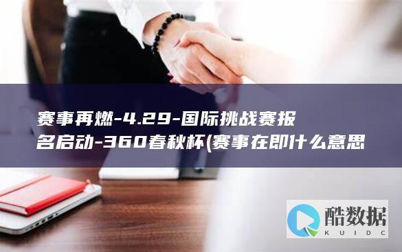 赛事再燃-4.29-国际挑战赛报名启动-360春秋杯 (赛事在即什么意思)
