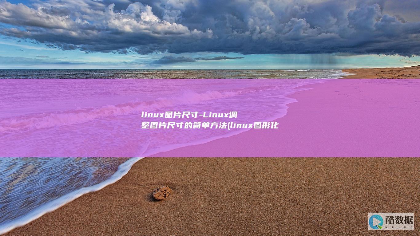linux图片尺寸-Linux调整图片尺寸的简单方法 (linux图形化界面怎么进入)