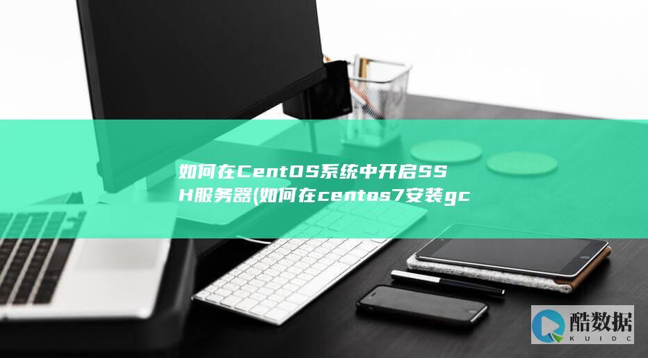 如何在CentOS系统中开启SSH服务器 (如何在centos7安装gcc)