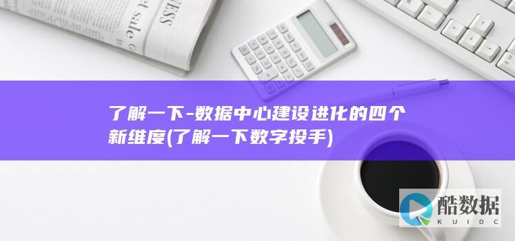 了解一下-数据中心建设进化的四个新维度 (了解一下数字投手)