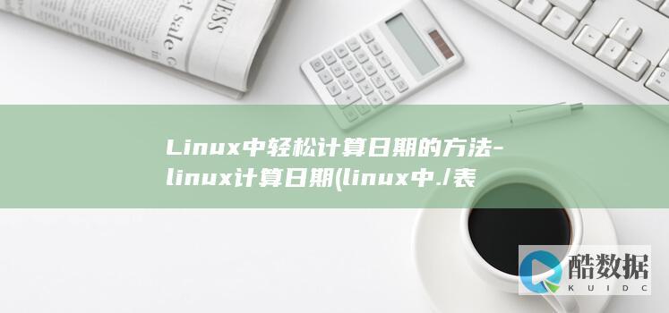 Linux中轻松计算日期的方法-linux计算日期 (linux中./表示什么)