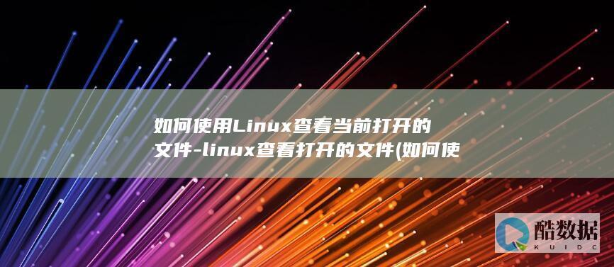 如何使用Linux查看当前打开的文件-linux查看打开的文件 (如何使用line)