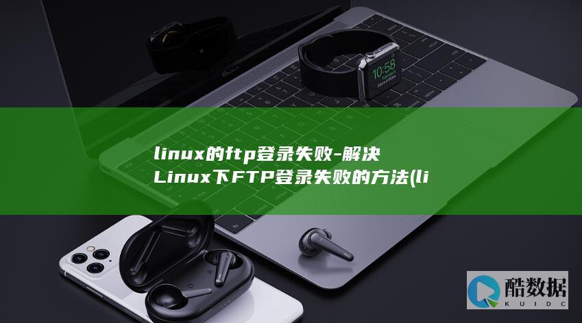linux的ftp登录失败-解决Linux下FTP登录失败的方法 (linux的基本命令)