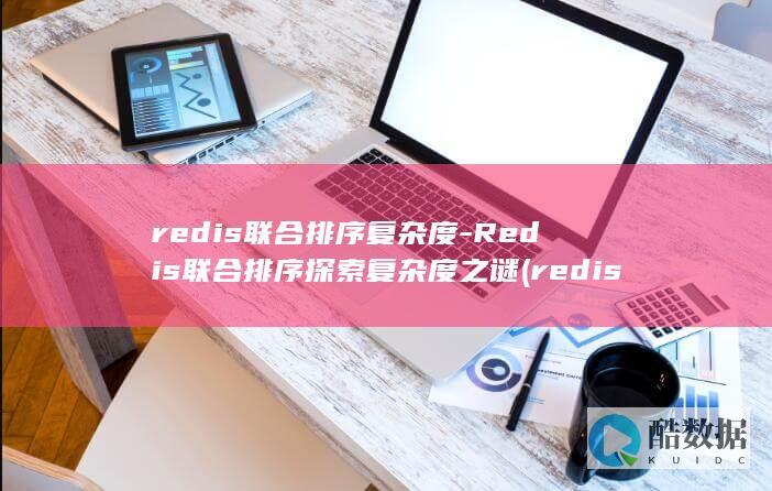 redis联合排序复杂度-Redis联合排序探索复杂度之谜 (redis联接异常)