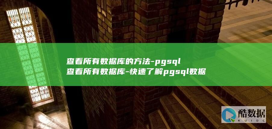 查看所有数据库的方法-pgsql查看所有数据库-快速了解pgsql数据库 (查看所有数据库的命令是)