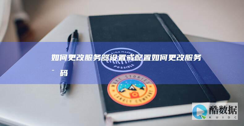 如何更改服务器设置或配置 (如何更改服务密码)