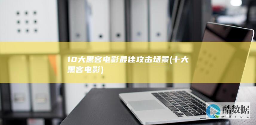 10大黑客电影最佳攻击场景 (十大黑客电影)