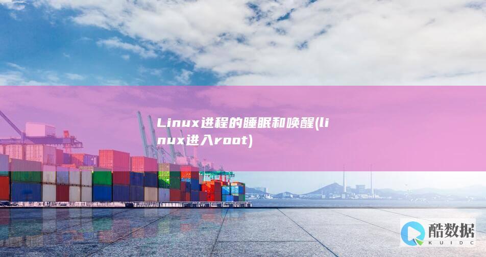 Linux进程的睡眠和唤醒 (linux进入root)