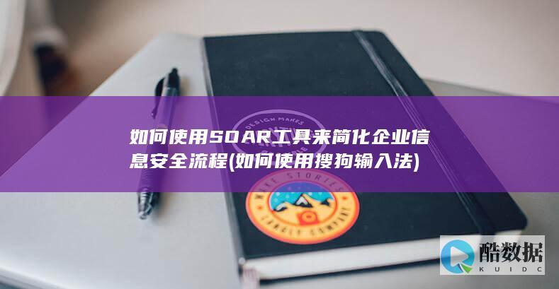 如何使用SOAR工具来简化企业信息安全流程 (如何使用搜狗输入法)