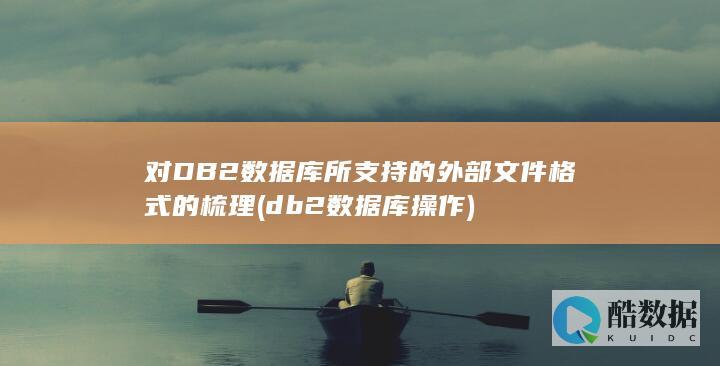 对DB2数据库所支持的外部文件格式的梳理 (db2数据库操作)