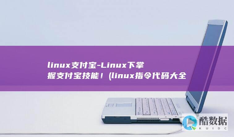 linux支付宝-Linux下掌握支付宝技能！ (linux指令代码大全)