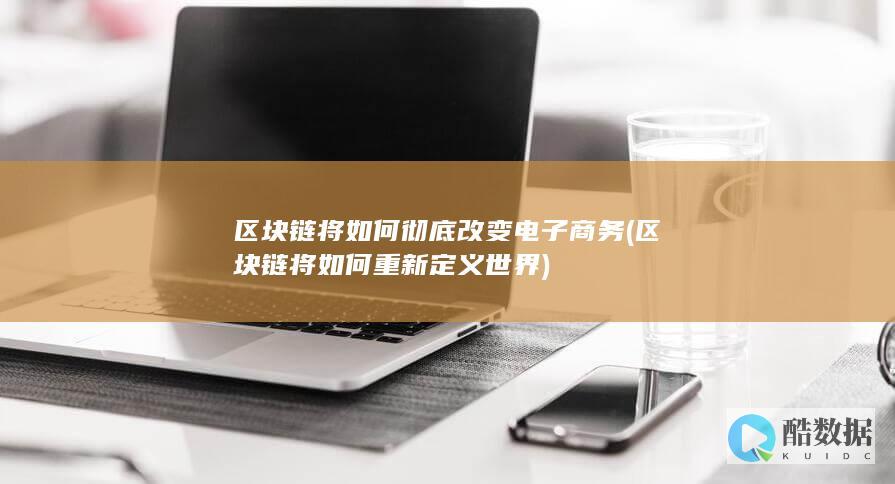区块链将如何彻底改变电子商务 (区块链将如何重新定义世界)