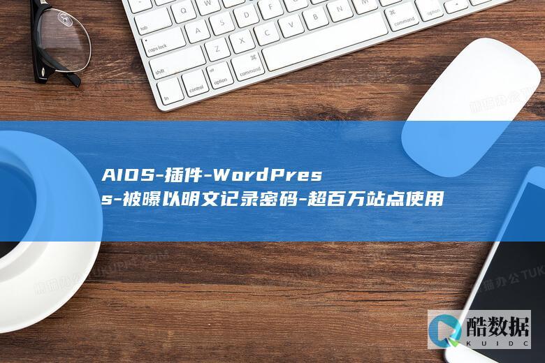 AIOS-插件-WordPress-被曝以明文记录密码-超百万站点使用 (AIOS插件)