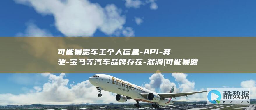 可能暴露车主个人信息-API-奔驰-宝马等汽车品牌存在-漏洞 (可能暴露车主信息吗)