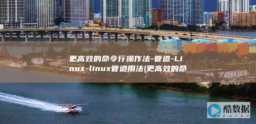 更高效的命令行操作法-管道-Linux-linux管道用法 (更高效的命令英语)