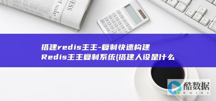 搭建redis主主-复制快速构建Redis主主复制系统 (搭建人设是什么意思)
