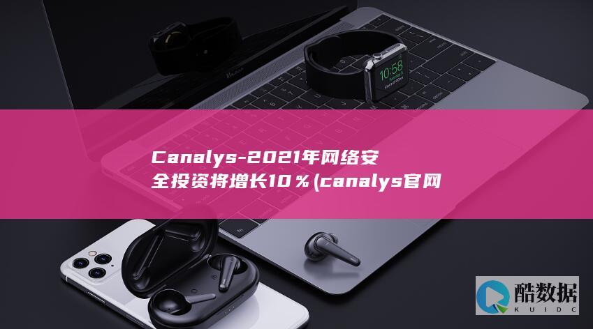 Canalys-2021年网络安全投资将增长10％ (canalys官网)