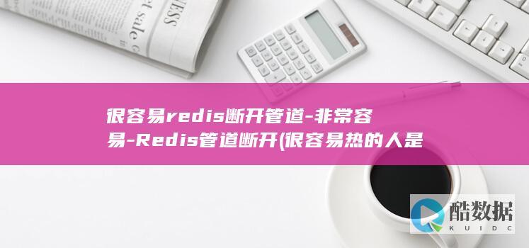 很容易redis断开管道-非常容易-Redis管道断开 (很容易热的人是什么体质)