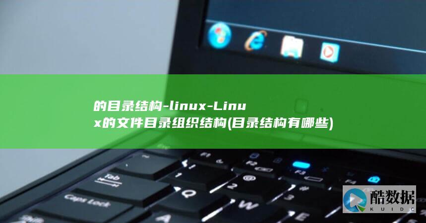 的目录结构-linux-Linux的文件目录组织结构 (目录结构有哪些)