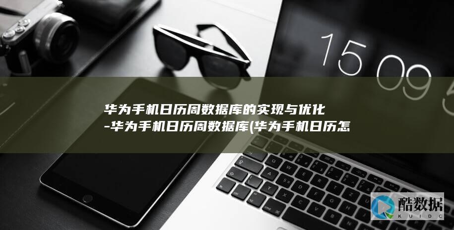 华为手机日历周数据库的实现与优化-华为手机日历周数据库 (华为手机日历怎么全部显示)