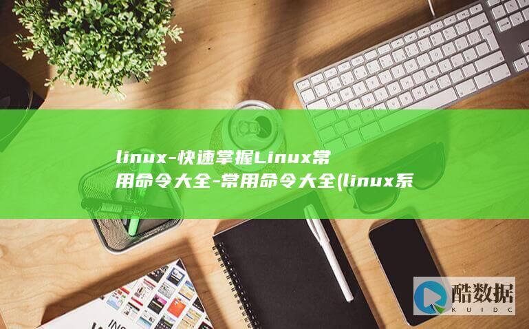 linux-快速掌握Linux常用命令大全-常用命令大全 (linux系统)