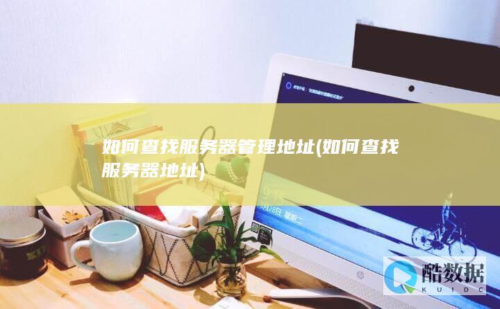 如何查找服务器管理地址 (如何查找服务器地址)