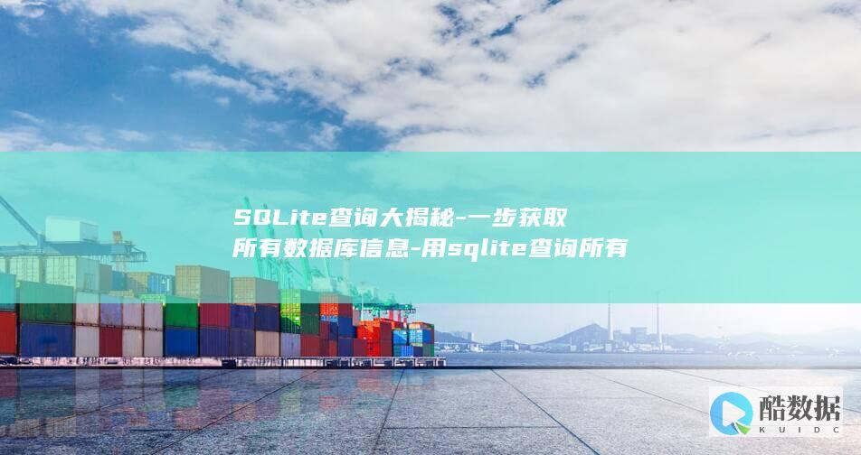 SQLite查询大揭秘-一步获取所有数据库信息-用sqlite查询所有数据库 (SQLite和MySQL有什么区别)