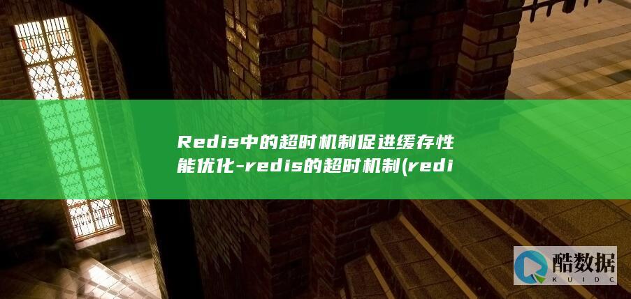 Redis中的超时机制促进缓存性能优化-redis的超时机制 (redis中文汉化版官网)