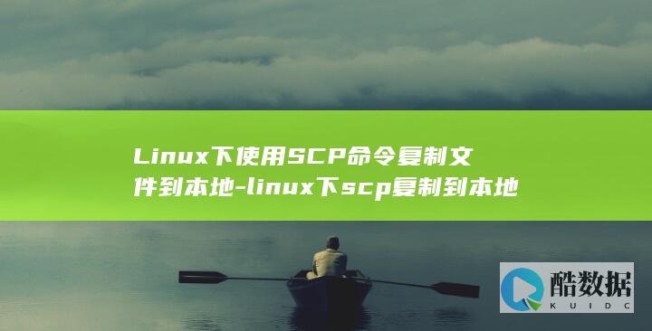 Linux下使用SCP命令复制文件到本地-linux下scp复制到本地 (linux显示隐藏的文件)