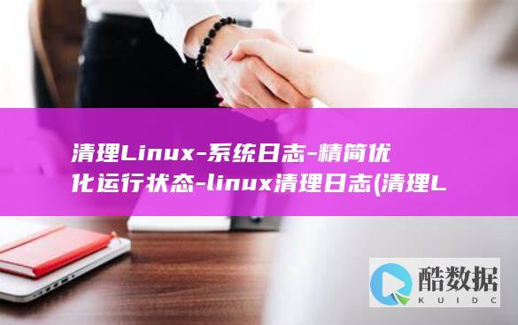 清理Linux-系统日志-精简优化运行状态-linux清理日志 (清理Linux垃圾)