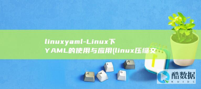 linuxyaml-Linux下YAML的使用与应用 (linux压缩文件夹命令 zip)