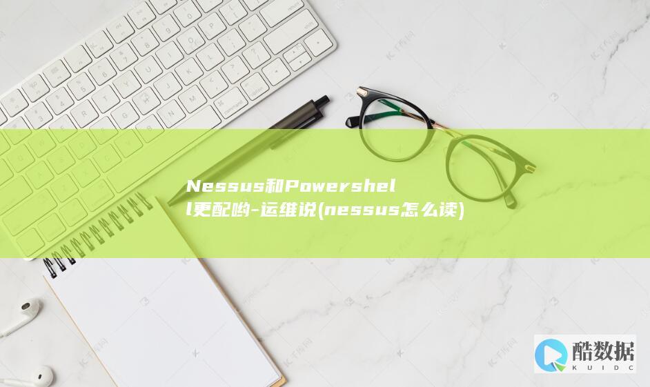 Nessus和Powershell更配哟-运维说 (nessus怎么读)
