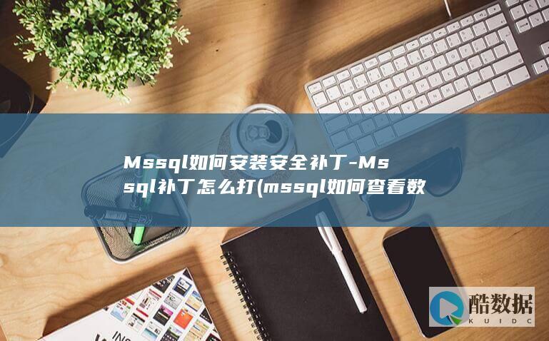 Mssql如何安装安全补丁-Mssql补丁怎么打 (mssql如何查看数据)